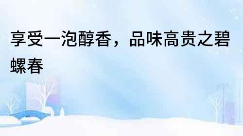 享受一泡醇香，品味高貴之碧螺春