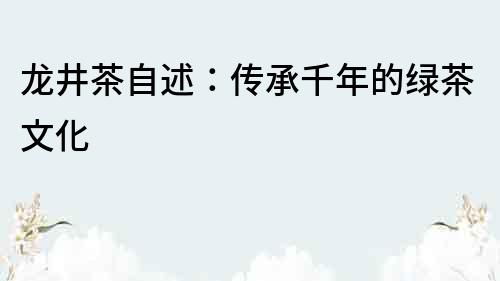 龍井茶自述：傳承千年的綠茶文化