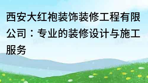 西安大紅袍裝飾裝修工程有限公司：專業的裝修設計與施工服務
