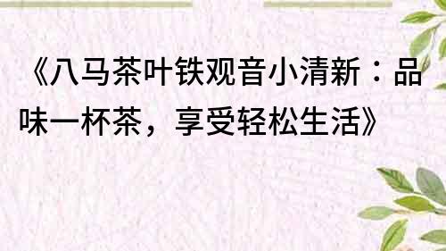 《八馬茶葉鐵觀音小清新：品味一杯茶，享受輕松生活》