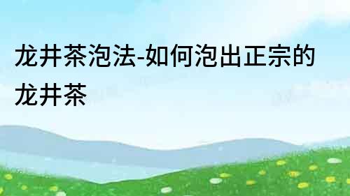 龍井茶泡法-如何泡出正宗的龍井茶