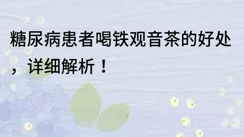 糖尿病患者喝鐵觀音茶的好處，詳細解析！