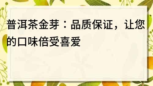 普洱茶金芽：品質保證，讓您的口味倍受喜愛