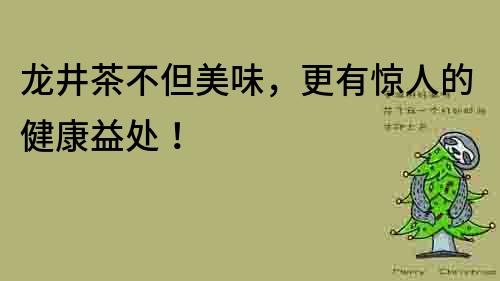 龍井茶不但美味，更有驚人的健康益處！