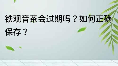 鐵觀音茶會(huì)過期嗎？如何正確保存？
