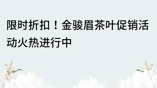 限時折扣！金駿眉茶葉促銷活動火熱進行中