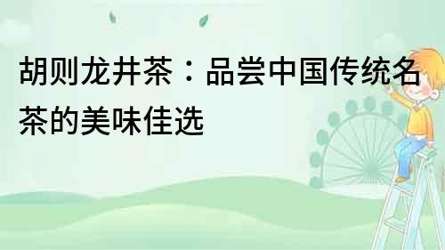 胡則龍井茶：品嘗中國傳統名茶的美味佳選