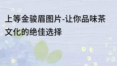 上等金駿眉圖片-讓你品味茶文化的絕佳選擇