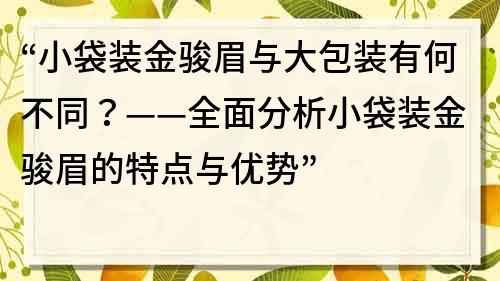 “小袋裝金駿眉與大包裝有何不同？——全面分析小袋裝金駿眉的特點與優勢”