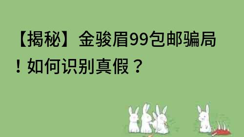 【揭秘】金駿眉99包郵騙局！如何識別真假？