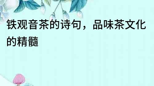 鐵觀音茶的詩句，品味茶文化的精髓
