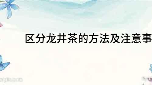 區(qū)分龍井茶的方法及注意事項