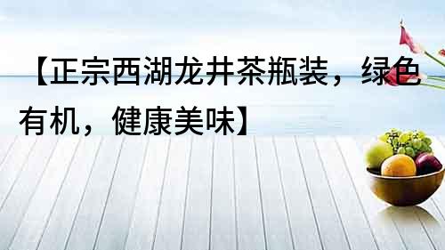 【正宗西湖龍井茶瓶裝，綠色有機，健康美味】