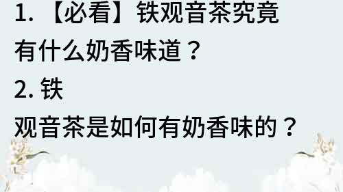 1. 【必看】鐵觀音茶究竟有什么奶香味道？
2. 鐵觀音茶是如何有奶香味的？
3. 揭秘：鐵觀音茶中的奶香是如何產生的？
4. 鐵觀音茶的奶香味道是怎么回事？
5. 鐵觀音茶中的奶香，讓你愛上這款茶！