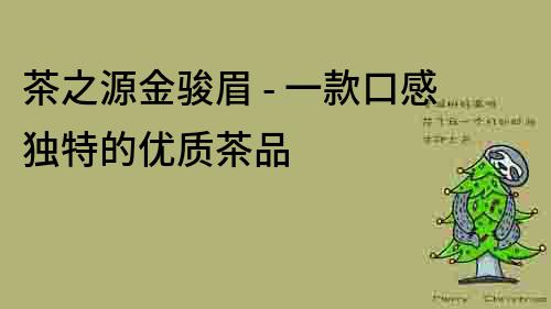 茶之源金駿眉 - 一款口感獨特的優質茶品