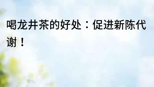 喝龍井茶的好處：促進新陳代謝！