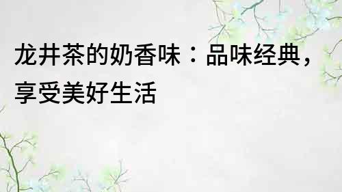 龍井茶的奶香味：品味經典，享受美好生活