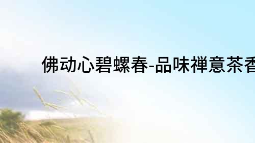 佛動心碧螺春-品味禪意茶香