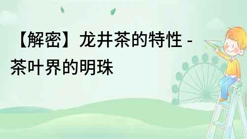 【解密】龍井茶的特性 - 茶葉界的明珠