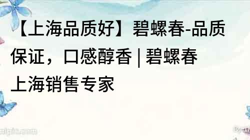 【上海品質好】碧螺春-品質保證，口感醇香 | 碧螺春上海銷售專家