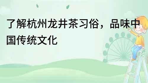 了解杭州龍井茶習俗，品味中國傳統文化