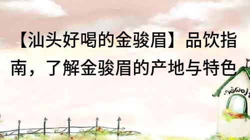 【汕頭好喝的金駿眉】品飲指南，了解金駿眉的產地與特色