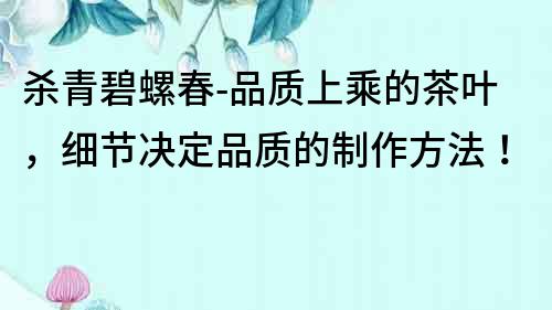 殺青碧螺春-品質上乘的茶葉，細節決定品質的制作方法！
