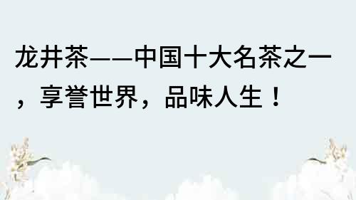 龍井茶——中國(guó)十大名茶之一，享譽(yù)世界，品味人生！
