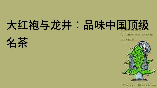 大紅袍與龍井：品味中國頂級名茶