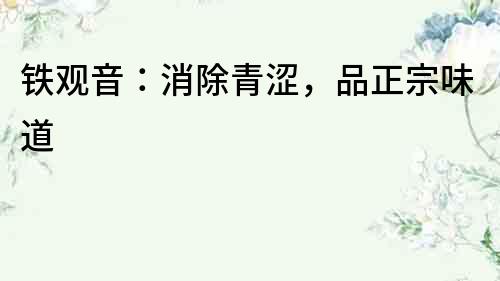 鐵觀音：消除青澀，品正宗味道