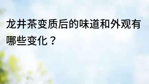 龍井茶變質后的味道和外觀有哪些變化？