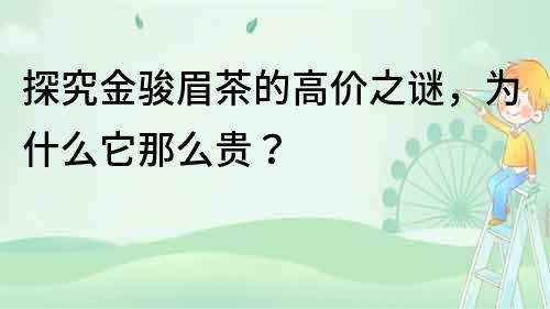 探究金駿眉茶的高價之謎，為什么它那么貴？