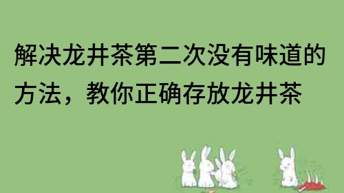 解決龍井茶第二次沒有味道的方法，教你正確存放龍井茶