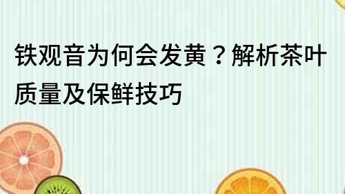 鐵觀音為何會發黃？解析茶葉質量及保鮮技巧