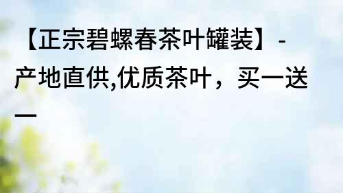 【正宗碧螺春茶葉罐裝】- 產地直供,優質茶葉,買一送一