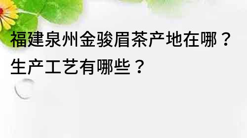 福建泉州金駿眉茶產(chǎn)地在哪？生產(chǎn)工藝有哪些？