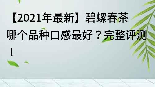 【2021年最新】碧螺春茶哪個品種口感最好？完整評測！