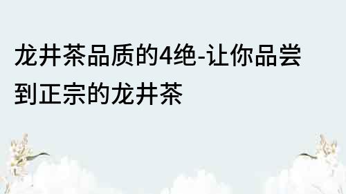 龍井茶品質(zhì)的4絕-讓你品嘗到正宗的龍井茶