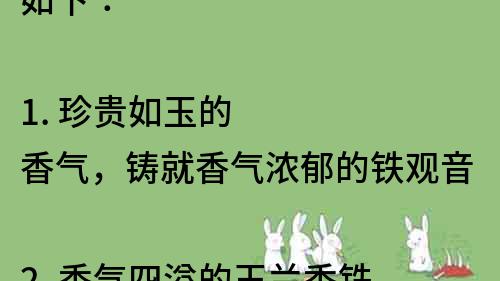 如下：

1. 珍貴如玉的香氣，鑄就香氣濃郁的鐵觀音
2. 香氣四溢的玉蘭香鐵觀音，帶你體驗不一樣的茶道
3. 珍貴的茶葉之王，品味香氣濃郁的玉蘭香鐵觀音
4. 精選優質茶葉，一口品嘗濃郁的玉蘭香鐵觀音
5. 香氣撲鼻的茶香，來一杯玉蘭香鐵觀音嘗嘗看
6. 品質上乘的茶葉，讓你沉浸在玉蘭香鐵觀音的香氣中
7. 獨特的茶香飄逸，一飲玉蘭香鐵觀音讓你流連忘返
8. 優雅的茶道體驗，嘗一口濃郁的玉蘭香鐵觀音
9. 香氣撲鼻的茶香，品味高質量的玉蘭香鐵觀音
10. 香氣濃郁的茶葉之王，品嘗玉蘭香鐵觀音的獨特魅力。