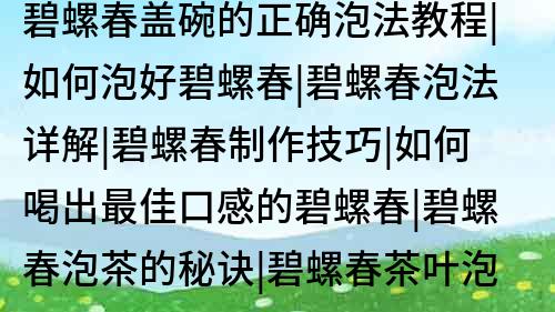 碧螺春蓋碗的正確泡法教程|如何泡好碧螺春|碧螺春泡法詳解|碧螺春制作技巧|如何喝出最佳口感的碧螺春|碧螺春泡茶的秘訣|碧螺春茶葉泡法|如何泡出香氣四溢的碧螺春茶|碧螺春的泡法和功效|碧螺春的飲用方法