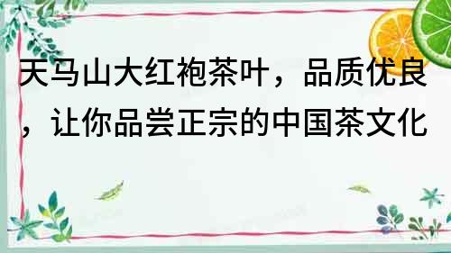 天馬山大紅袍茶葉，品質優良，讓你品嘗正宗的中國茶文化
