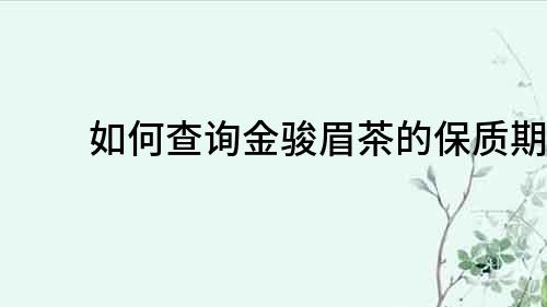如何查詢金駿眉茶的保質期？