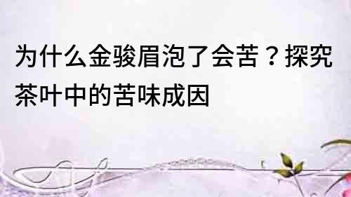 為什么金駿眉泡了會苦？探究茶葉中的苦味成因