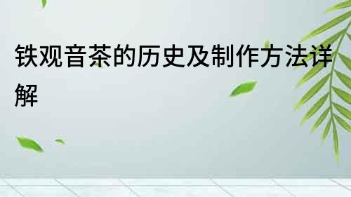 鐵觀音茶的歷史及制作方法詳解