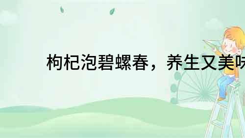 枸杞泡碧螺春，養(yǎng)生又美味