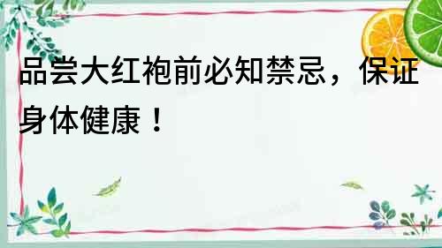 品嘗大紅袍前必知禁忌，保證身體健康！