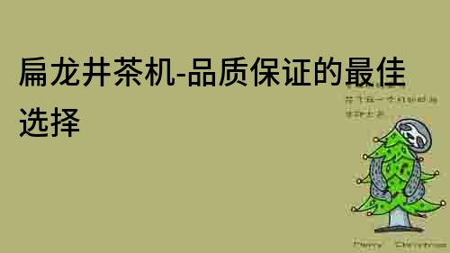 扁龍井茶機-品質(zhì)保證的最佳選擇