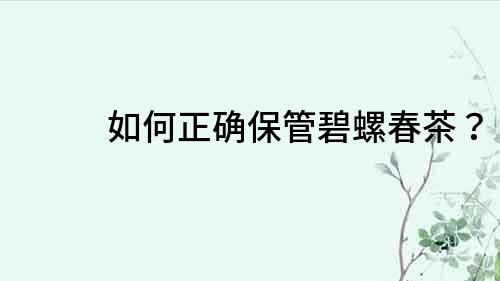 如何正確保管碧螺春茶？