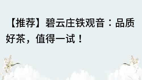【推薦】碧云莊鐵觀音：品質好茶，值得一試！