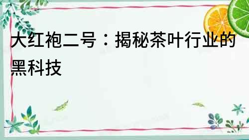 大紅袍二號：揭秘茶葉行業的黑科技